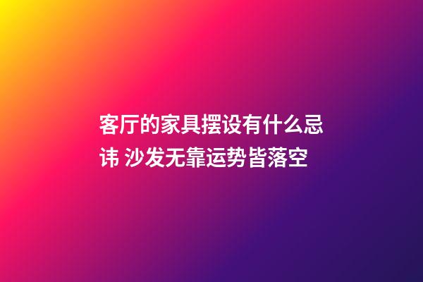 客厅的家具摆设有什么忌讳 沙发无靠运势皆落空
